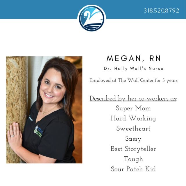 If you are a patient of Dr. Holly's, you have probably met her nurse, Megan. She's been with The Wall Center for 5 years, and she is very hard working with a touch of sassy--according to her coworkers of course! Megan, we are so glad to have you as a part of our team!